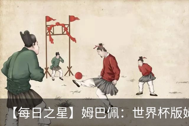 【每日之星】姆巴佩：世界杯版姆总大杀四方 超越吉鲁对望克洛泽