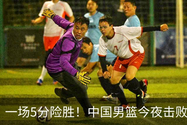 一场5分险胜！中国男篮今夜击败荷兰，杨瀚森砍下7分，廖三宁21分
