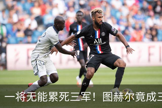 一将无能累死三军！图赫尔竟成三狮大短板 赢球纯侥幸