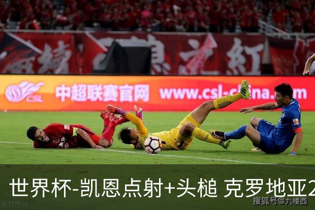 世界杯-凯恩点射+头槌 克罗地亚2度扳平半场2-2英格兰