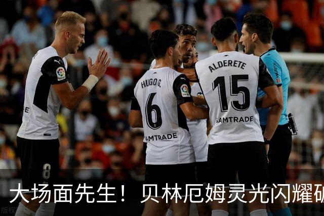 大场面先生！贝林厄姆灵光闪耀破僵局 传射建功显核心本色