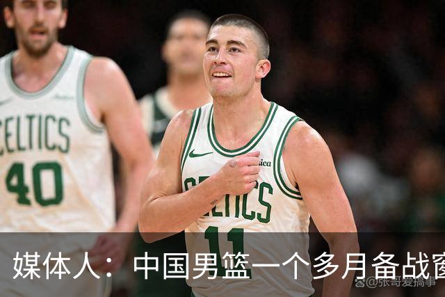 媒体人：中国男篮一个多月备战窗口期应确立核心并释放杨瀚森作用
