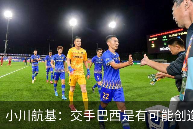 小川航基：交手巴西是有可能创造出机会的，接下来就看如何把握了