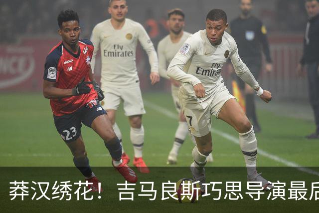 莽汉绣花！吉马良斯巧思导演最后绝杀 独自领跑助攻榜