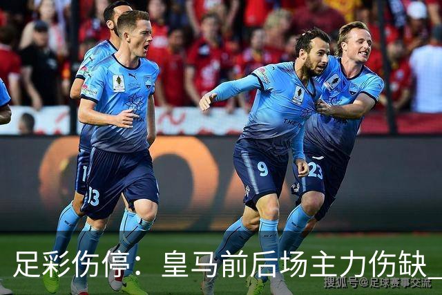 足彩伤停：皇马前后场主力伤缺 诺丁汉前场受损