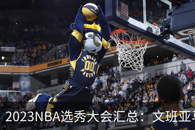 2023NBA选秀大会汇总：文班亚马状元 米勒榜眼