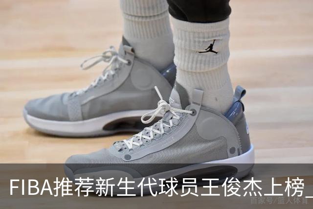 FIBA推荐新生代球员王俊杰上榜 杨瀚森有望成世界级球星